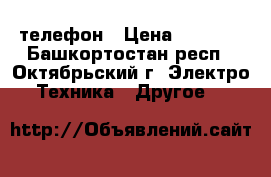 телефон › Цена ­ 3 000 - Башкортостан респ., Октябрьский г. Электро-Техника » Другое   